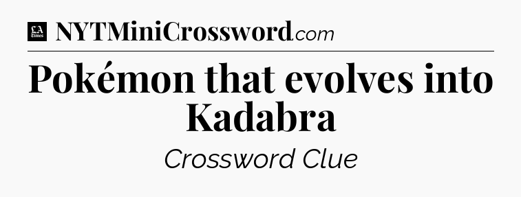 Pokémon that evolves into Kadabra - LA Times Crossword