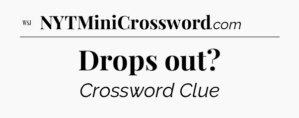 Drops out - WSJ Crossword