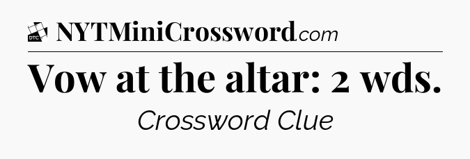 Vow at the altar: 2 wds - Daily Themed Mini Crossword