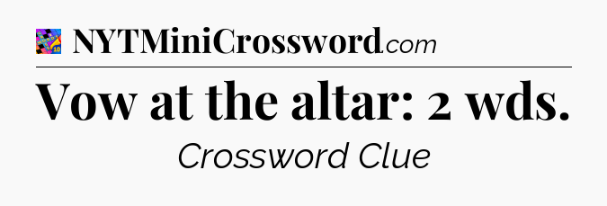 Vow at the altar: 2 wds Crossword Clue