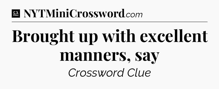 Brought up with excellent manners, say - LA Times Crossword