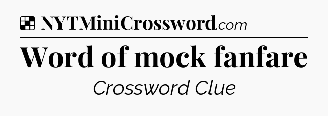 Solution: Word of mock fanfare - NYT Crossword