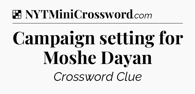 Solution: Campaign setting for Moshe Dayan - NYT Crossword