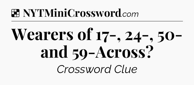 Solution: Wearers of 17-, 24-, 50- and 59-Across - NYT Crossword