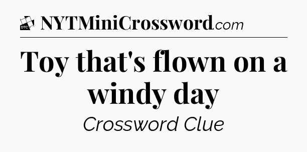 Toy that's flown on a windy day - Daily Themed Classic Crossword