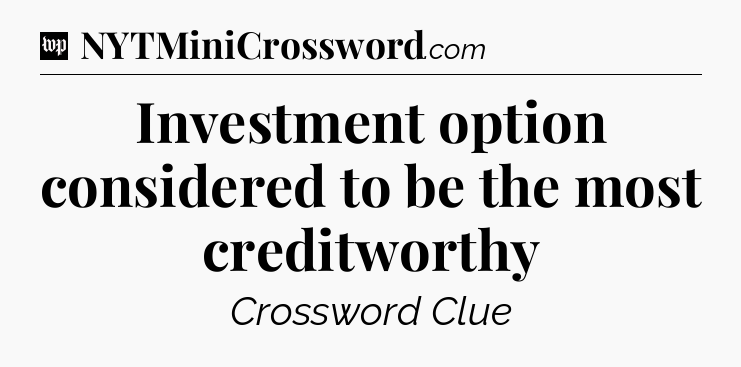 Investment option considered to be the most creditworthy Crossword Clue
