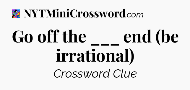 Go off the ___ end (be irrational) Crossword Clue