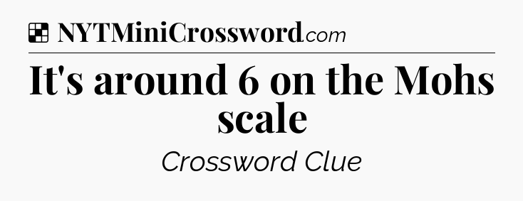 Solution: It's around 6 on the Mohs scale - NYT Crossword
