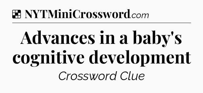Solution: Advances in a baby's cognitive development - NYT Crossword
