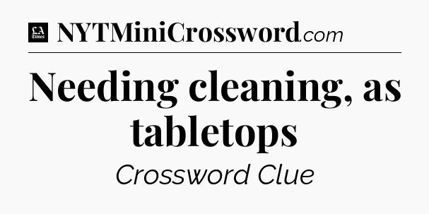 Needing cleaning, as tabletops - LA Times Crossword