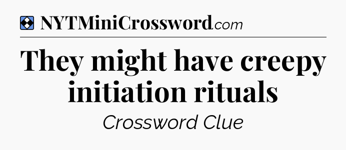 Solution: They might have creepy initiation rituals - NYT Mini Crossword