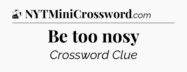 Be too nosy - Daily Themed Classic Crossword