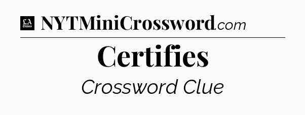 Certifies - LA Times Crossword
