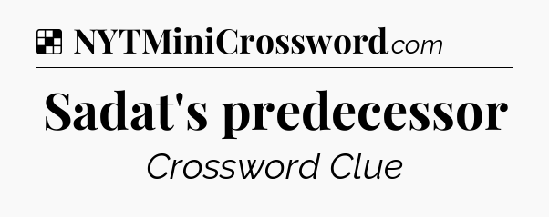 Solution: Sadat's predecessor - NYT Crossword