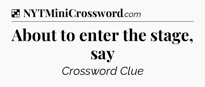 Solution: About to enter the stage, say - NYT Crossword