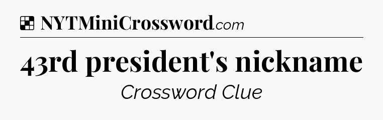 Solution: 43rd president's nickname - NYT Crossword