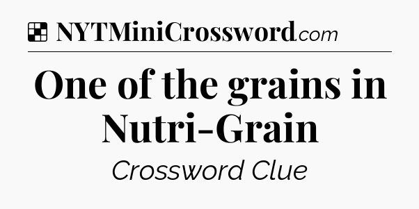 Solution: One of the grains in Nutri-Grain - NYT Crossword