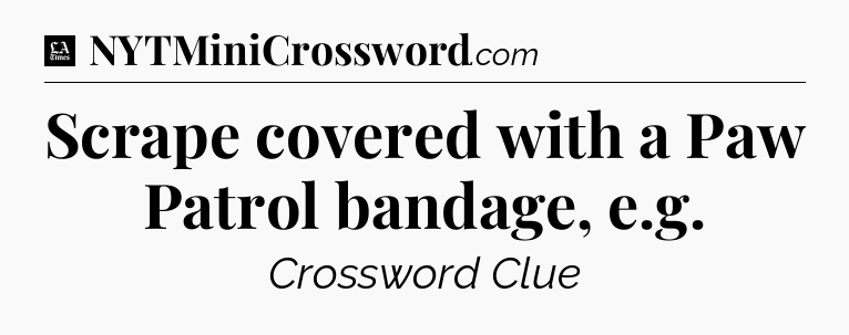 Scrape covered with a Paw Patrol bandage, e.g - LA Times Crossword