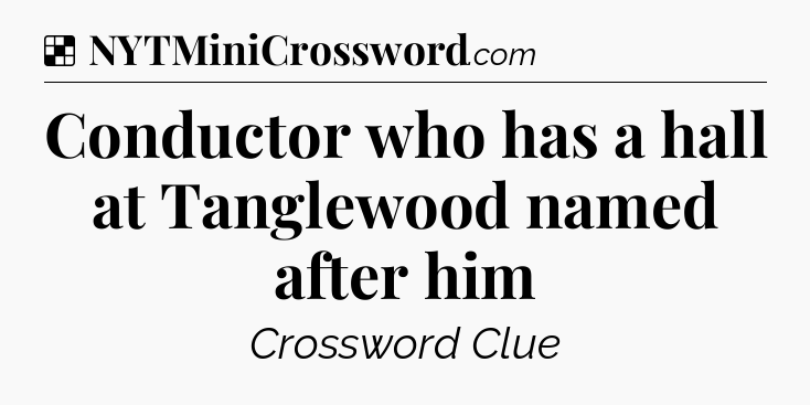 Solution: Conductor who has a hall at Tanglewood named after him - NYT Crossword
