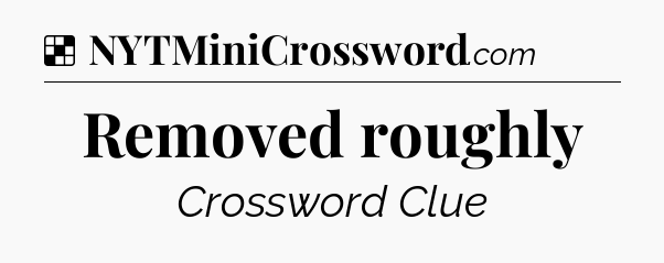 Solution: Removed roughly - NYT Crossword