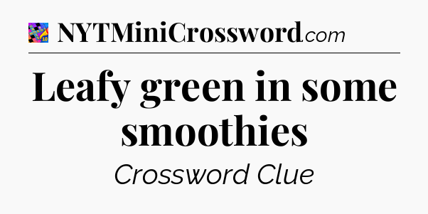 Leafy green in some smoothies Crossword Clue