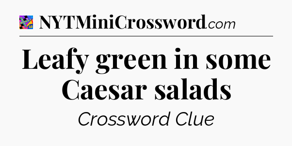 Leafy green in some Caesar salads Crossword Clue
