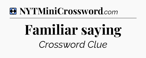 Solution: Familiar saying - NYT Mini Crossword
