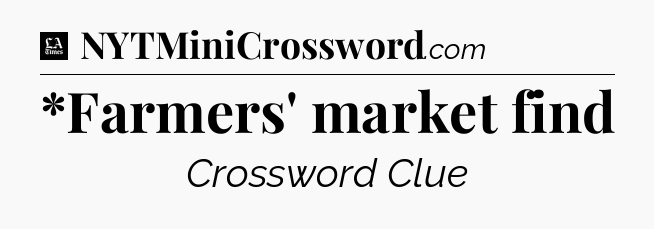 *Farmers' market find - LA Times Crossword