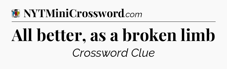 All better, as a broken limb Crossword Clue