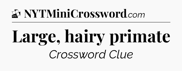 Large, hairy primate - Daily Themed Classic Crossword