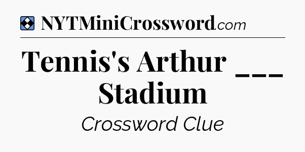 Solution: Tennis's Arthur ___ Stadium - NYT Mini Crossword