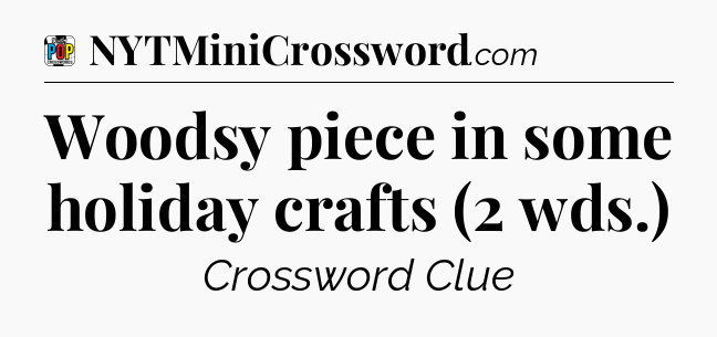 Woodsy piece in some holiday crafts (2 wds.) Crossword Clue
