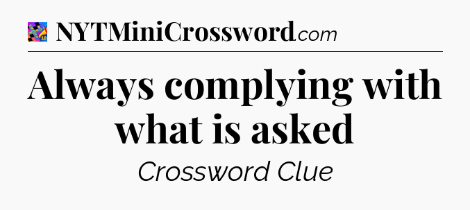 Always complying with what is asked Crossword Clue