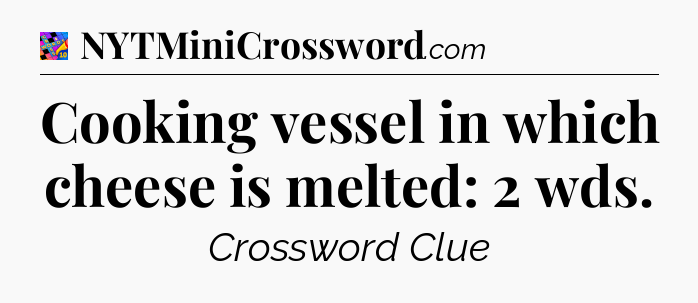 Cooking vessel in which cheese is melted: 2 wds Crossword Clue