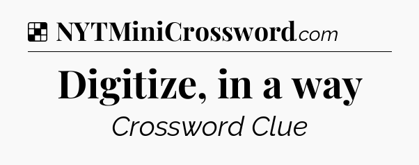 Solution: Digitize, in a way - NYT Crossword