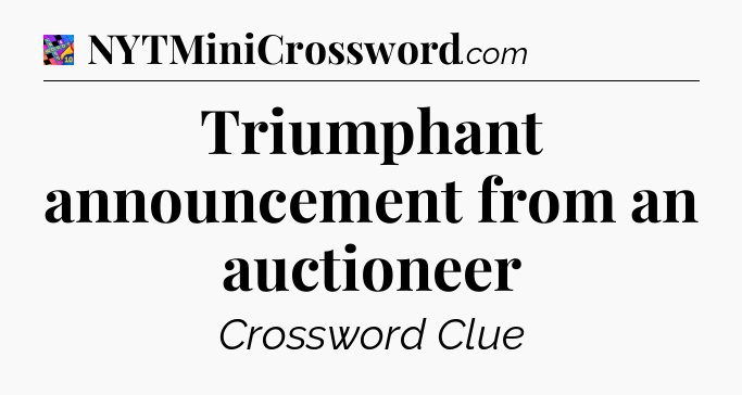 Triumphant announcement from an auctioneer Crossword Clue