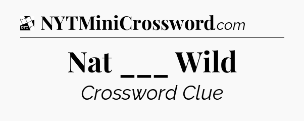 Nat ___ Wild - Daily Themed Classic Crossword
