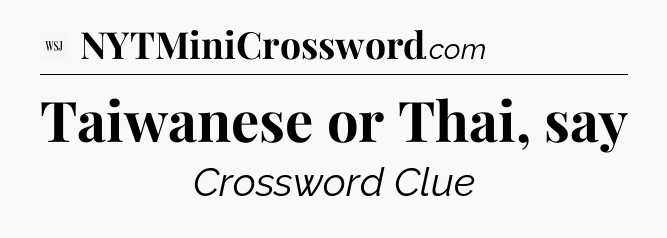 Taiwanese or Thai, say - WSJ Crossword