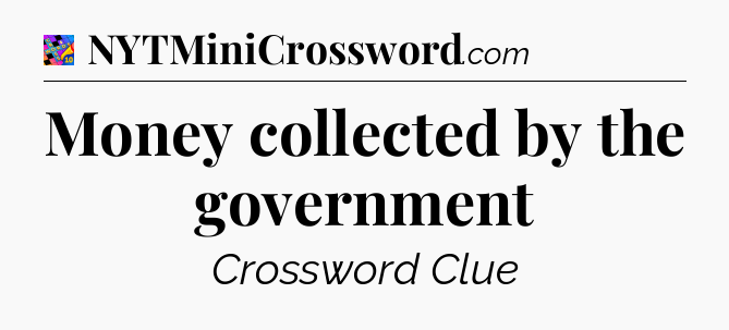 Money collected by the government Crossword Clue