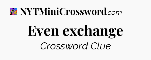 Even exchange Crossword Clue