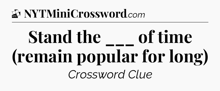 Stand the ___ of time (remain popular for long) - Daily Themed Classic Crossword