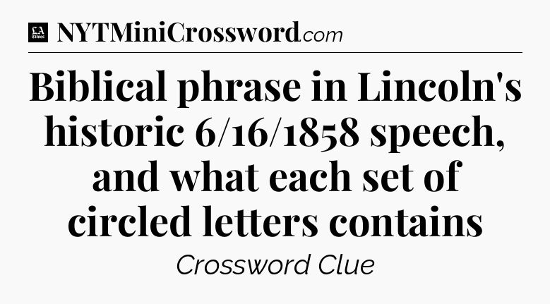 Biblical phrase in Lincoln's historic 6/16/1858 speech, and what each set of circled letters contains - LA Times Crossword