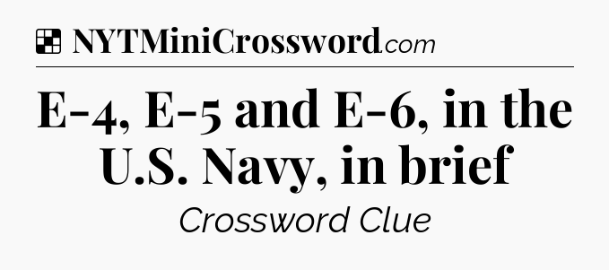 Solution: E-4, E-5 and E-6, in the U.S. Navy, in brief - NYT Crossword