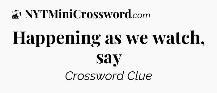 Happening as we watch, say - Daily Themed Classic Crossword