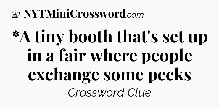 *A tiny booth that's set up in a fair where people exchange some pecks - Daily Themed Classic Crossword