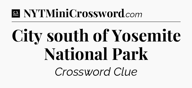 City south of Yosemite National Park - LA Times Crossword