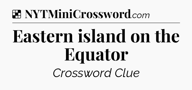 Solution: Eastern island on the Equator - NYT Crossword