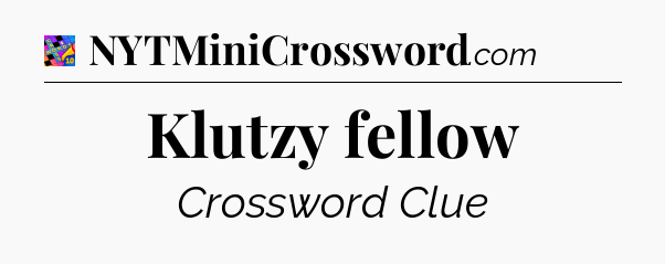 Klutzy fellow Crossword Clue