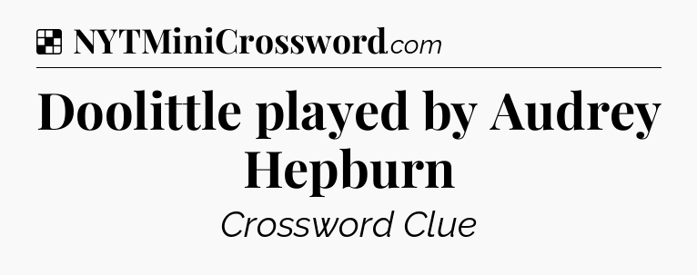 Solution: Doolittle played by Audrey Hepburn - NYT Crossword
