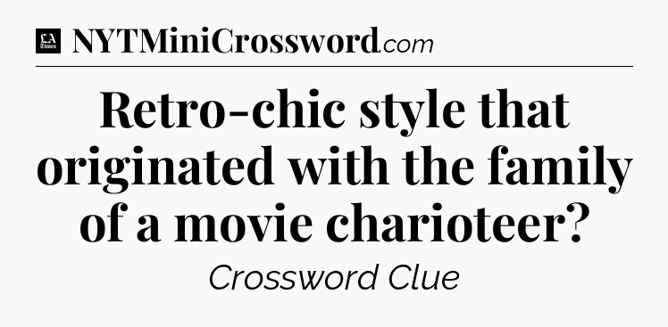 Retro-chic style that originated with the family of a movie charioteer - LA Times Crossword